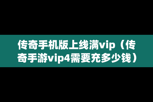 传奇手机版上线满vip（传奇手游vip4需要充多少钱）