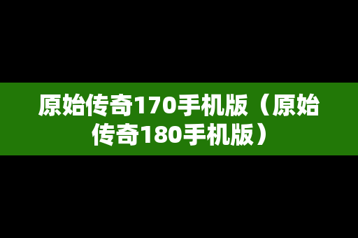 原始传奇170手机版（原始传奇180手机版）