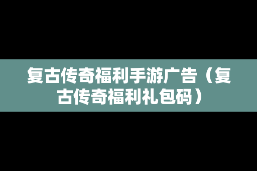 复古传奇福利手游广告（复古传奇福利礼包码）