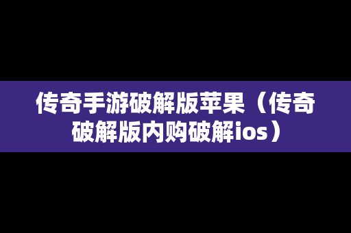 传奇手游破解版苹果（传奇破解版内购破解ios）