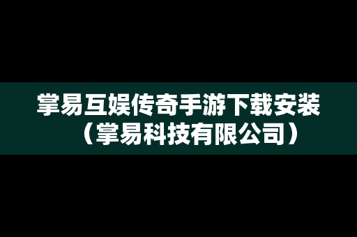 掌易互娱传奇手游下载安装（掌易科技有限公司）