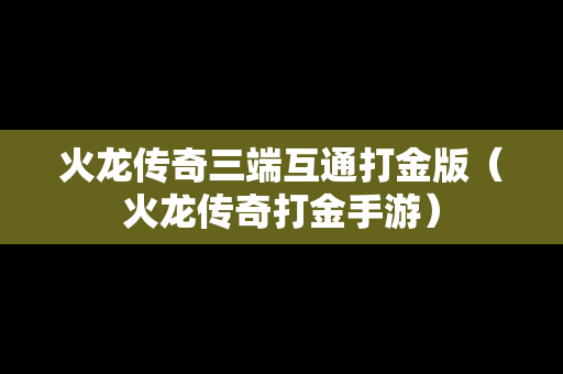 火龙传奇三端互通打金版（火龙传奇打金手游）