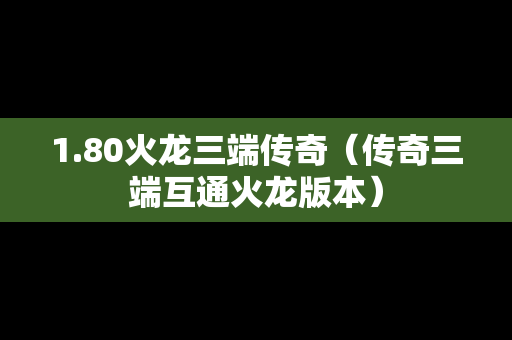 1.80火龙三端传奇（传奇三端互通火龙版本）