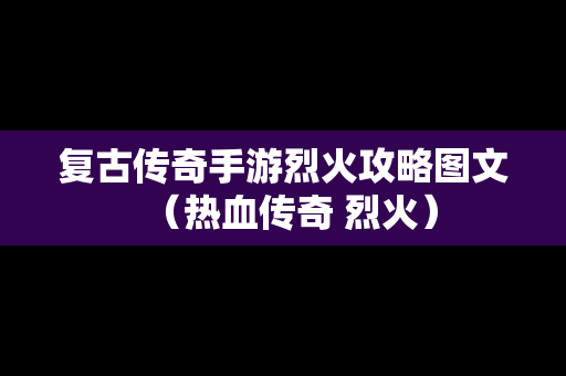 复古传奇手游烈火攻略图文（热血传奇 烈火）