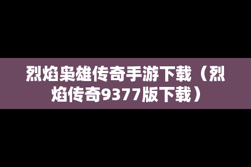 烈焰枭雄传奇手游下载（烈焰传奇9377版下载）