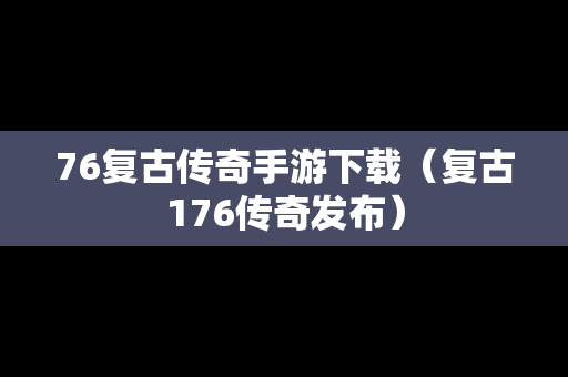 76复古传奇手游下载（复古176传奇发布）