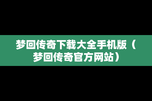 梦回传奇下载大全手机版（梦回传奇官方网站）-第1张图片-传奇手游SF发布网