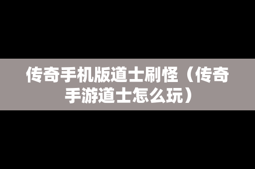 传奇手机版道士刷怪（传奇手游道士怎么玩）