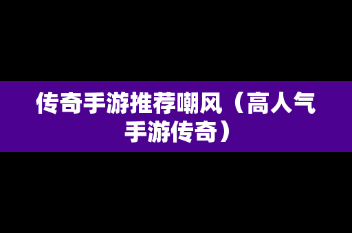 传奇手游推荐嘲风（高人气手游传奇）