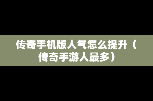 传奇手机版人气怎么提升（传奇手游人最多）