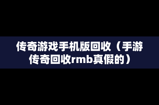 传奇游戏手机版回收（手游传奇回收rmb真假的）