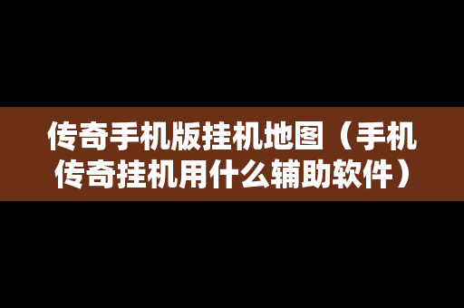 传奇手机版挂机地图（手机传奇挂机用什么辅助软件）