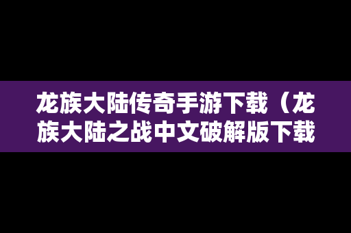 龙族大陆传奇手游下载（龙族大陆之战中文破解版下载）