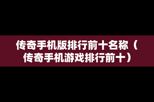 传奇手机版排行前十名称（传奇手机游戏排行前十）