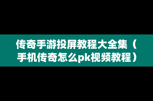 传奇手游投屏教程大全集（手机传奇怎么pk视频教程）