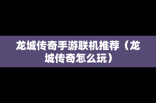 龙城传奇手游联机推荐（龙城传奇怎么玩）