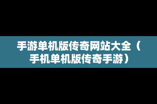 手游单机版传奇网站大全（手机单机版传奇手游）