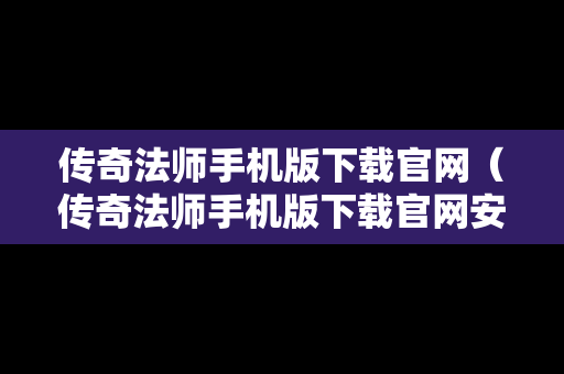 传奇法师手机版下载官网（传奇法师手机版下载官网安装）