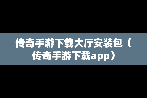 传奇手游下载大厅安装包（传奇手游下载app）