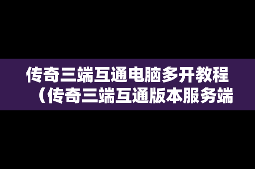 传奇三端互通电脑多开教程（传奇三端互通版本服务端下载）-第1张图片-传奇手游SF发布网
