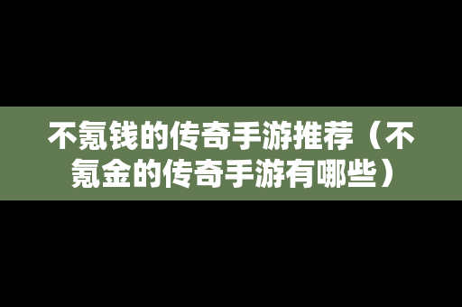 不氪钱的传奇手游推荐（不氪金的传奇手游有哪些）