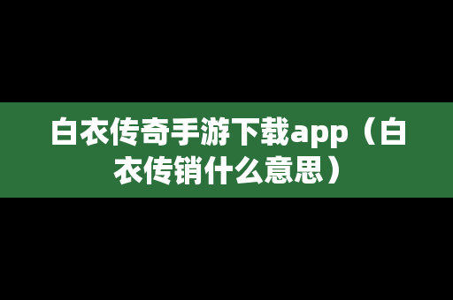 白衣传奇手游下载app（白衣传销什么意思）
