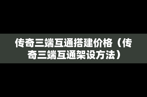 传奇三端互通搭建价格（传奇三端互通架设方法）