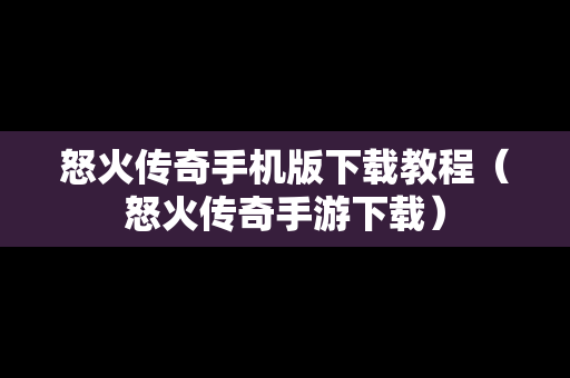 怒火传奇手机版下载教程（怒火传奇手游下载）-第1张图片-传奇手游SF发布网