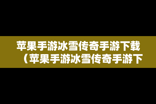 苹果手游冰雪传奇手游下载（苹果手游冰雪传奇手游下载安装）