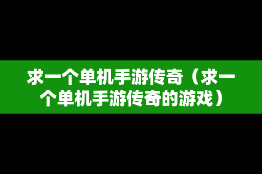 求一个单机手游传奇（求一个单机手游传奇的游戏）