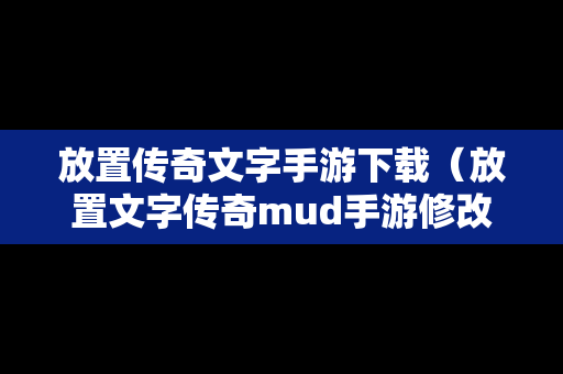 放置传奇文字手游下载（放置文字传奇mud手游修改版）