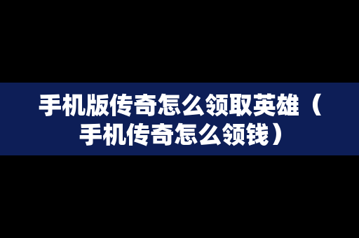手机版传奇怎么领取英雄（手机传奇怎么领钱）