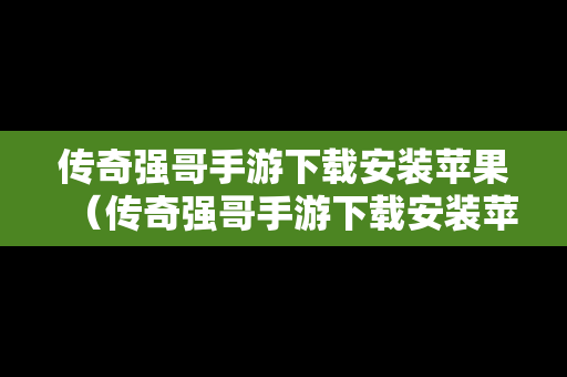传奇强哥手游下载安装苹果（传奇强哥手游下载安装苹果版本）