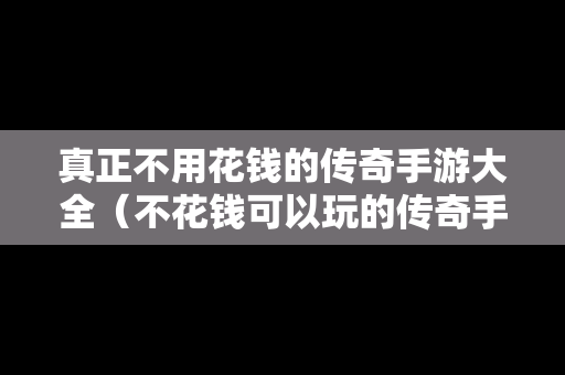 真正不用花钱的传奇手游大全（不花钱可以玩的传奇手游）