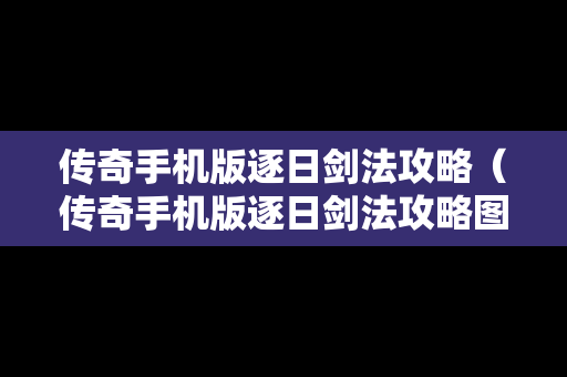 传奇手机版逐日剑法攻略（传奇手机版逐日剑法攻略图）