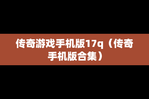 传奇游戏手机版17q（传奇手机版合集）