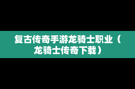 复古传奇手游龙骑士职业（龙骑士传奇下载）
