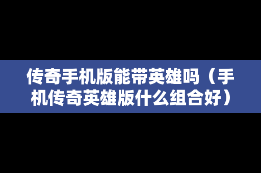 传奇手机版能带英雄吗（手机传奇英雄版什么组合好）