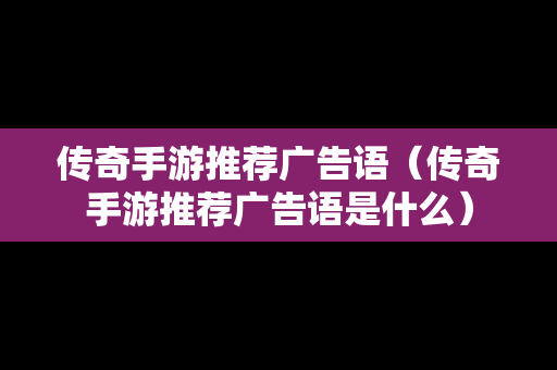 传奇手游推荐广告语（传奇手游推荐广告语是什么）