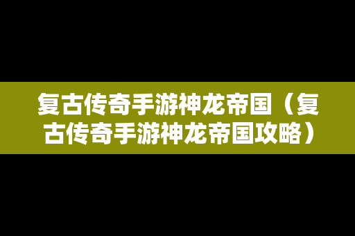 复古传奇手游神龙帝国（复古传奇手游神龙帝国攻略）