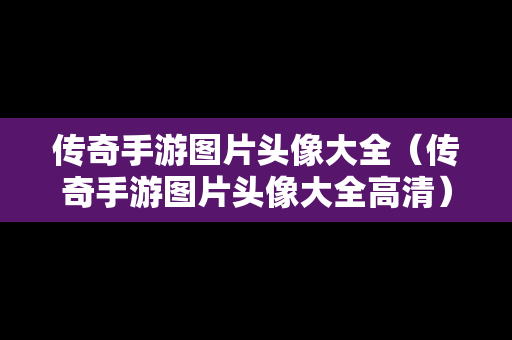 传奇手游图片头像大全（传奇手游图片头像大全高清）