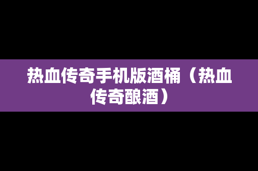 热血传奇手机版酒桶（热血传奇酿酒）