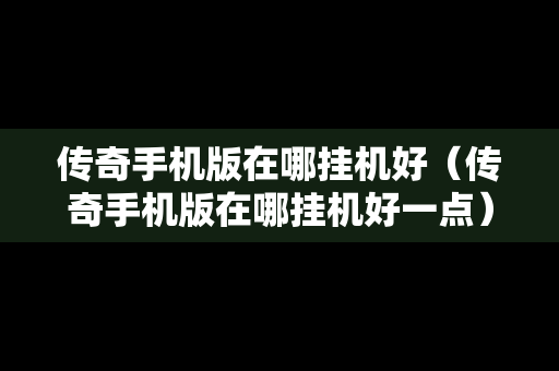 传奇手机版在哪挂机好（传奇手机版在哪挂机好一点）