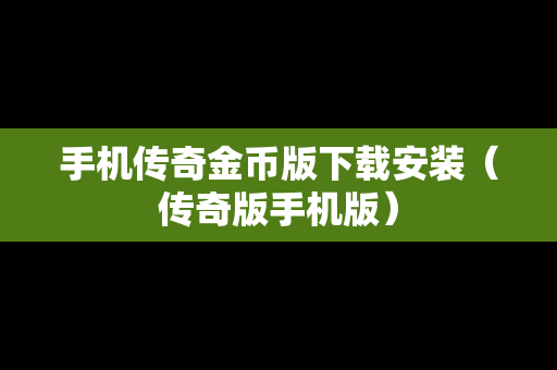手机传奇金币版下载安装（传奇版手机版）