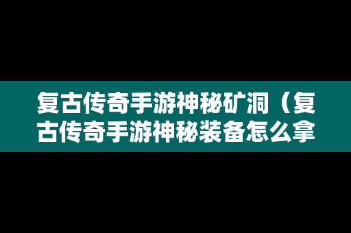 复古传奇手游神秘矿洞（复古传奇手游神秘装备怎么拿下来）