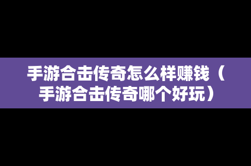 手游合击传奇怎么样赚钱（手游合击传奇哪个好玩）