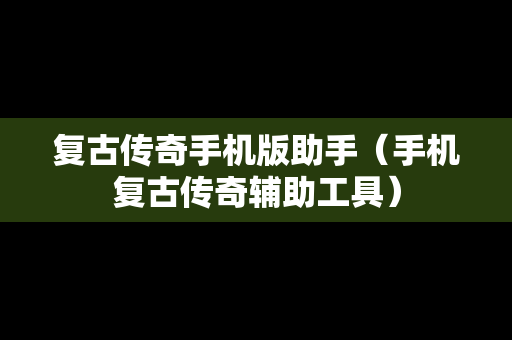 复古传奇手机版助手（手机复古传奇辅助工具）