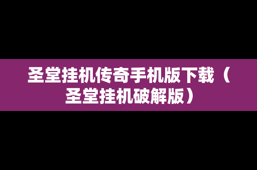 圣堂挂机传奇手机版下载（圣堂挂机破解版）