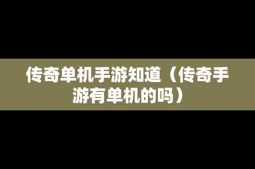 传奇单机手游知道（传奇手游有单机的吗）