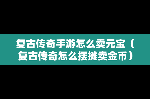 复古传奇手游怎么卖元宝（复古传奇怎么摆摊卖金币）